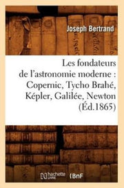 Les Fondateurs De L'astronomie Moderne : By Bertrand J