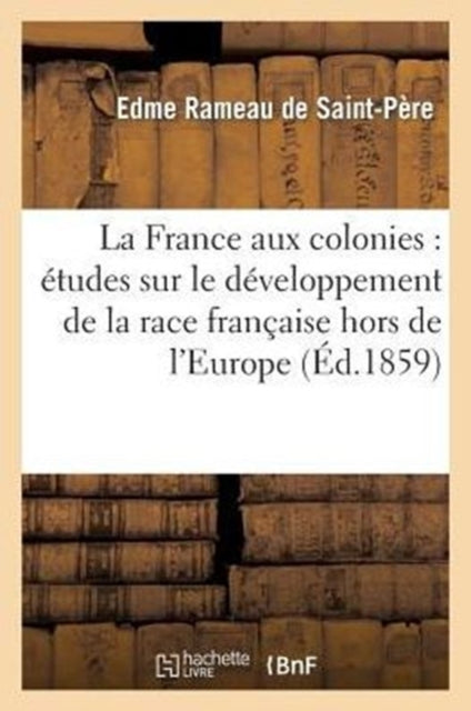 La France Aux Colonies :  Tudes Sur Le D By Rameau De Saint-pere