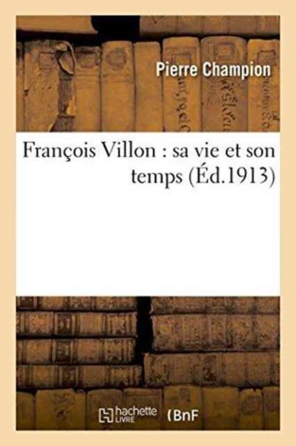 Fran Ois Villon : Sa Vie Et Son Temps