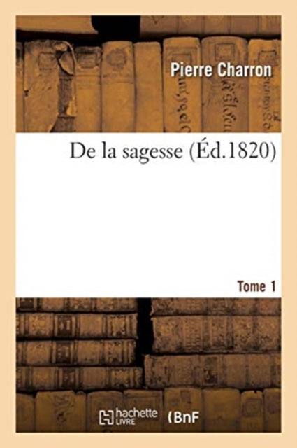 De La Sagesse. Tome 1