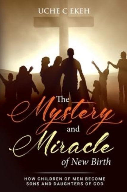 The Mystery And Miracle Of New Birth By Ekeh, Uche C.