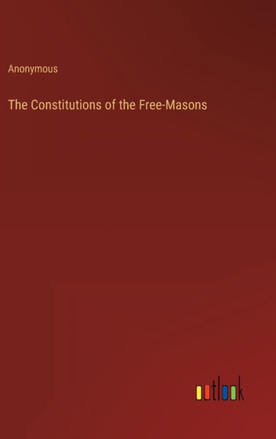 The Constitutions Of The Free-masons By Anonymous
