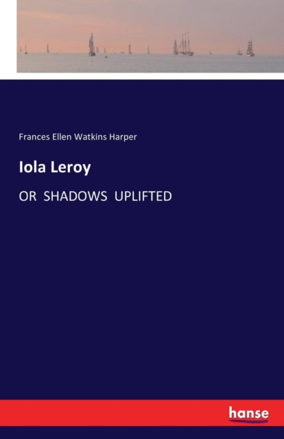 Iola Leroy:or  Shadows  Uplifted