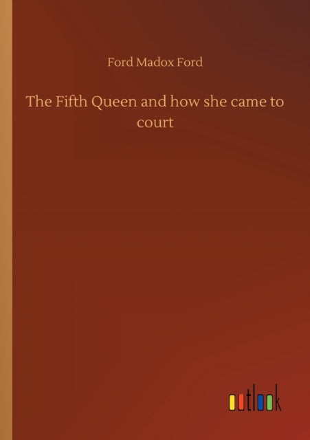 The Fifth Queen And How She Came To Cour By Ford, Ford Madox