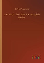 A Guide To The Exhibition Of English Med By Grueber, Herbert A.