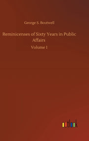 Reminicenses Of Sixty Years In Public Af By Boutwell, George S.