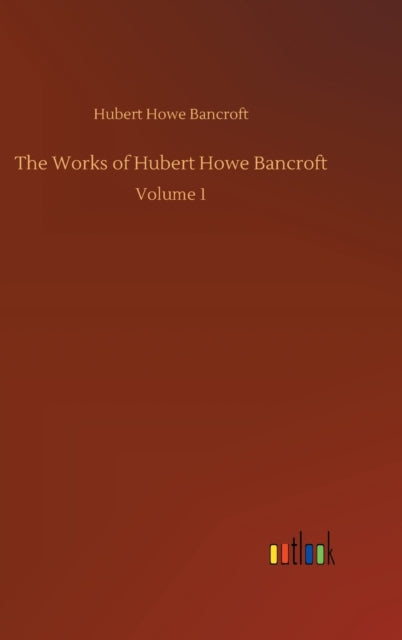 The Works Of Hubert Howe Bancroft:volume By Bancroft, Hubert How