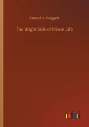 The Bright Side Of Prison Life By Swiggett, Samuel A.