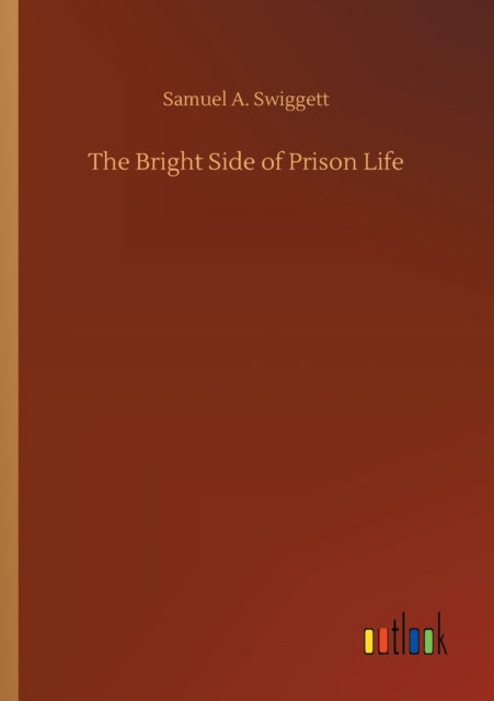 The Bright Side Of Prison Life By Swiggett, Samuel A.
