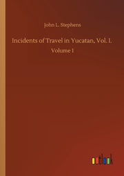 Incidents Of Travel In Yucatan, Vol. I. By Stephens, John L.