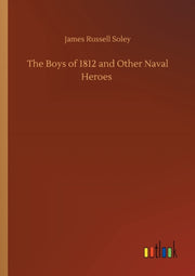 The Boys Of 1812 And Other Naval Heroes By Soley, James Russell