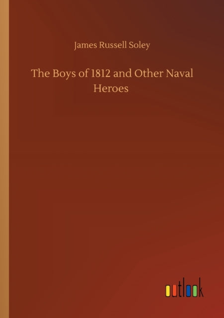 The Boys Of 1812 And Other Naval Heroes By Soley, James Russell