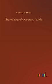 The Making Of A Country Parish By Mills, Harlow S.