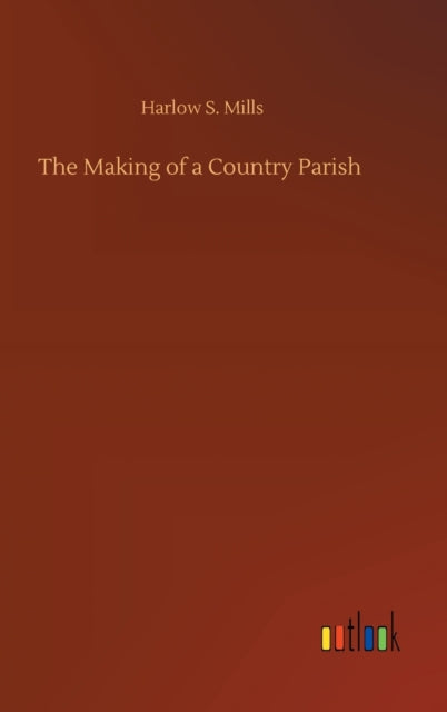 The Making Of A Country Parish By Mills, Harlow S.