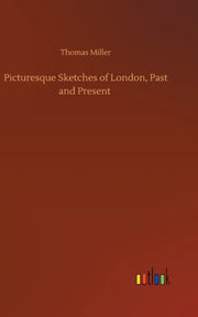 Picturesque Sketches Of London, Past And By Miller, Thomas