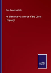 An Elementary Grammar Of The Coorg Langu By Cole, Robert Andrews