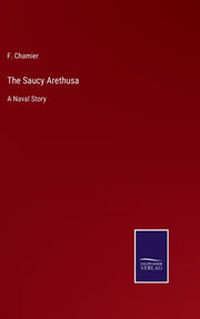 The Saucy Arethusa:a Naval Story By Chamier, F.