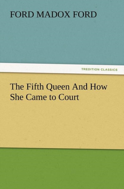 The Fifth Queen And How She Came To Cour By Ford, Ford Madox