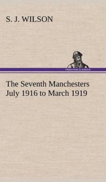 The Seventh Manchesters July 1916 To Mar