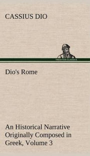 Dio's Rome, Volume 3 An Historical Narra