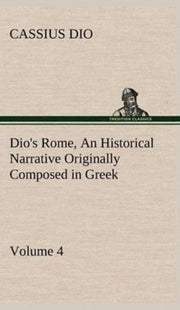 Dio's Rome, Volume 4 An Historical Narra