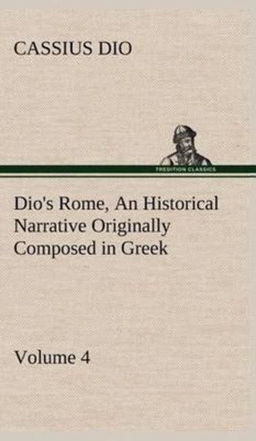 Dio's Rome, Volume 4 An Historical Narra