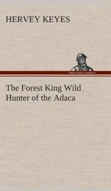 The Forest King Wild Hunter Of The Adaca By Keyes, Hervey