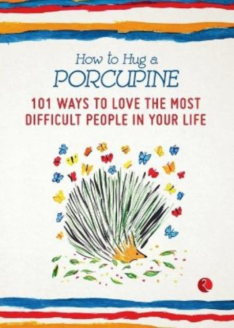 How To Hug A Porcupine: 101 Ways To Love