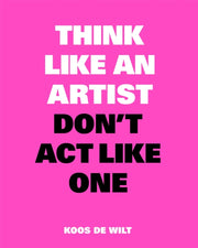 Think Like An Artist Dont Act Like One