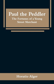 Paul The Peddler: The Fortunes Of A Youn By Alger, Horatio