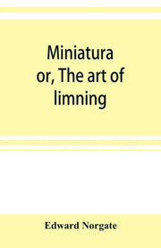 Miniatura  Or, The Art Of Limning By Norgate, Edward