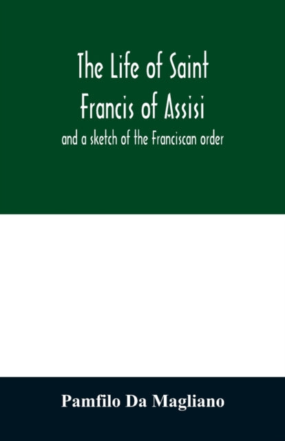 The Life Of Saint Francis Of Assisi, And By Da Magliano, Pamfilo