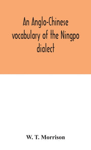 An Anglo-chinese Vocabulary Of The Ningp By T. Morrison, W.