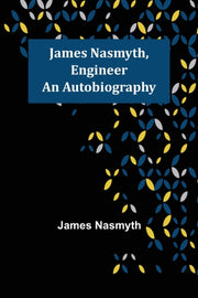 James Nasmyth, Engineer: An Autobiograph By Nasmyth, James