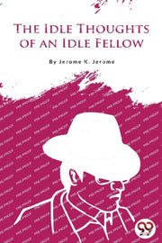 The Idle Thoughts Of An Idle Fellow By Jerome, Jerome K.