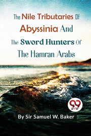The Nile Tributaries Of Abyssinia And Th By Baker, Sir Samuel W.