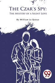 The Czar's Spy: The Mystery Of A Silent By Le Queux, William