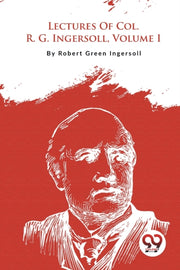 Lectures Of Col. R. G. Ingersoll, Volume By Ingersoll, Robert Gr