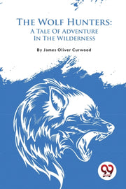 The Wolf Hunters: A Tale Of Adventure In By Curwood, James Olive