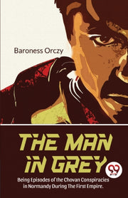 The Man In Grey Being Episodes Of The Ch By Orczy, Baroness