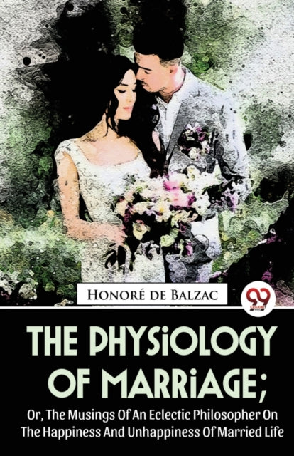The Physiology Of Marriage   Or, The Mus By De Balzac, Honor