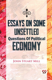 Essays On Some Unsettled Questions Of Po By Mill, John Stuart