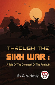 Through The Sikh War : A Tale Of The Con By Henty, G. A.
