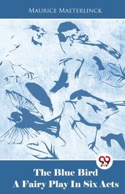 The Blue Bird A Fairy Play In Six Acts By Maeterlinck, Maurice