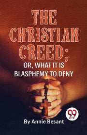 The Christian Creed  Or, What It Is Blas By Besant, Annie