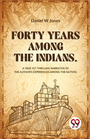 Forty Years Among The Indians A True Yet