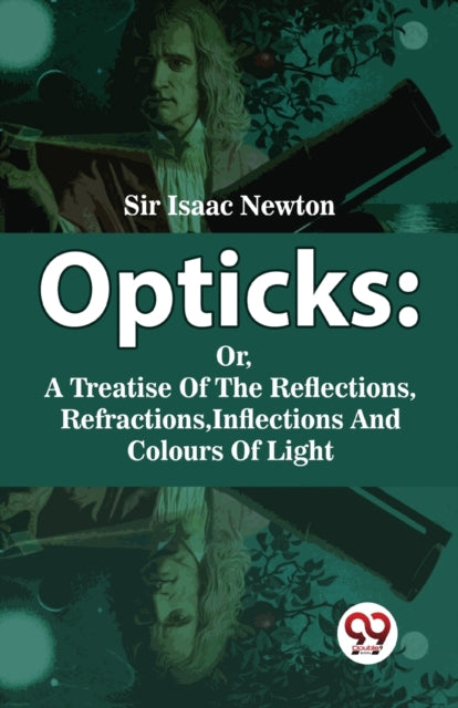 Opticks : Or, A Treatise Of The Reflecti By Newton, Isaac Sir