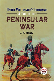Under Wellington's Command: A Tale Of Th