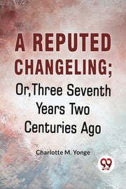 A Reputed Changeling  Or, Three Seventh By Yonge, M. Charlotte