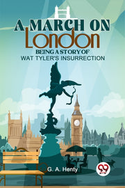A March On London Being A Story Of Wat T By G.a., Henty